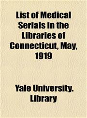 List of Medical Serials in the Libraries of Connecticut, May, 1919,1154771024,9781154771022