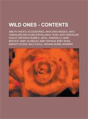 Wild Ones - Contents Ability Hack's, Accessories, Anti-Grav Missile, Anti-Vandalism and Scam Survillance Team, Anti-vandalism Group, AntiGrav Bubble, Anvil, Armadillo, Baby Beehive, Baby Globgun, Baby Napalm, Baby Nuke, Baker's Dozen, Bald Eagle,1234700360,9781234700362