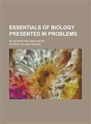 Essentials of Biology Presented in Problems; By George William Hunter,1152535943,9781152535947