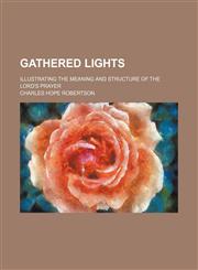 Gathered lights; illustrating the meaning and structure of the Lord's prayer,115055455X,9781150554551