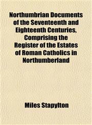 Northumbrian Documents of the Seventeenth and Eighteenth Centuries, Comprising the Register of the Estates of Roman Catholics in Northumberland,1152029215,9781152029217