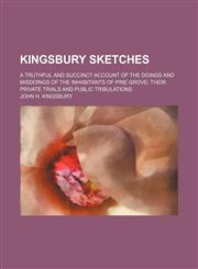 Kingsbury sketches; A truthful and succinct account of the doings and misdoings of the inhabitants of Pine Grove their private trials and public tribulations,115045329X,9781150453298
