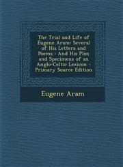 Trial and Life of Eugene Aram Several of His Letters and Poems: And His Plan and Specimens of an Anglo-Celtic Lexicon,128739132X,9781287391326