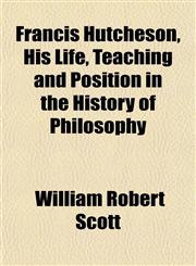 Francis Hutcheson, His Life, Teaching and Position in the History of Philosophy,1151853135,9781151853134