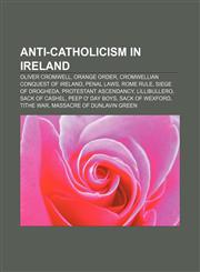Anti-Catholicism in Ireland Oliver Cromwell, Orange Order, Cromwellian conquest of Ireland, Penal Laws, Rome Rule, Siege of Drogheda,1156089905,9781156089903