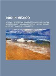 1900 in Mexico Mexican Presidential Candidates (1900), Porfirio Diaz, Nicolas Zuniga y Miranda, Mexico at the 1900 Summer Olympics,1157739490,9781157739494