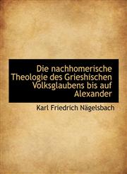 Die nachhomerische Theologie des Grieshischen Volksglaubens bis auf Alexander,1116552264,9781116552263