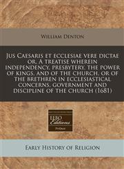 Jus Caesaris et ecclesiae vere dictae or, A treatise wherein independency, presbytery, the power of kings, and of the church, or of the brethren in ecclesiastical concerns, government and discipline of the church (1681),1240779135,9781240779130
