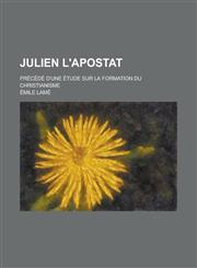 Julien L'Apostat; Precede D'Une Etude Sur La Formation Du Christianisme,1234633272,9781234633271