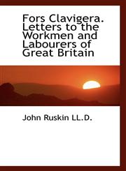 Fors Clavigera. Letters to the Workmen and Labourers of Great Britain,1115756095,9781115756099