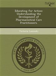 Educating for Action Understanding the Development of Pharmaceutical Care Practitioners.,1249860091,9781249860099