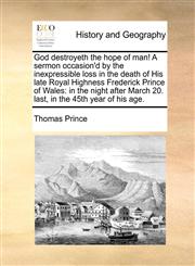 God destroyeth the hope of man! A sermon occasion'd by the inexpressible loss in the death of His late Royal Highness Frederick Prince of Wales in the night after March 20. last, in the 45th year of his age.,117086208X,9781170862087