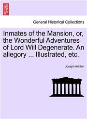 Inmates of the Mansion, or, the Wonderful Adventures of Lord Will Degenerate. An allegory ... Illustrated, etc.,1241581886,9781241581886