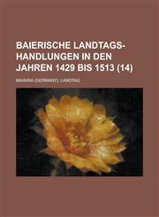Baierische Landtags-Handlungen in Den Jahren 1429 Bis 1513 (14 ),1234546906,9781234546908