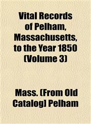 Vital Records of Pelham, Massachusetts, to the Year 1850 (Volume 3),1153204819,9781153204811