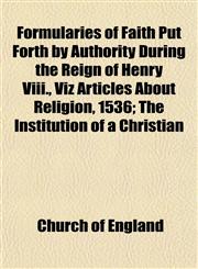 Formularies of Faith Put Forth by Authority During the Reign of Henry Viii., Viz Articles About Religion, 1536; The Institution of a Christian,1152546260,9781152546264