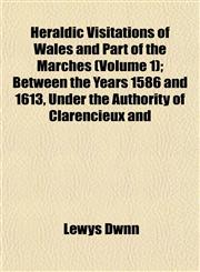 Heraldic Visitations of Wales and Part of the Marches (Volume 1); Between the Years 1586 and 1613, Under the Authority of Clarencieux and,1153347628,9781153347624