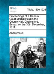 Proceedings of a General Court Martial Held in the County Hall, Chelmsford, Essex, on the 30th December, 1811.,1275486290,9781275486294