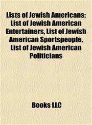 Lists of Jewish Americans List of Jewish American Entertainers, List of Jewish American Sportspeople, List of Jewish American Politicians,115546172X,9781155461724