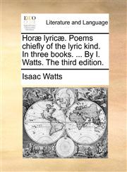 Horæ lyricæ. Poems chiefly of the lyric kind. In three books. ... By I. Watts. The third edition.,114098652X,9781140986522