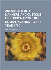 Anecdotes of the Manners and Customs of London from the Roman Invasion to the Year 1700,1153841592,9781153841597