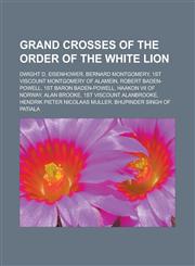 Grand Crosses of the Order of the White Lion Dwight D. Eisenhower, Bernard Montgomery, 1st Viscount Montgomery of Alamein, Robert Baden-Powell,1233122231,9781233122233