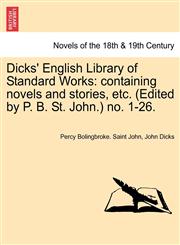 Dicks' English Library of Standard Works Containing Novels and Stories, Etc. (Edited by P. B. St. John.) No. 1-26.,1241352003,9781241352004
