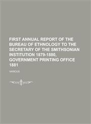 First Annual Report of the Bureau of Ethnology to the Secretary of the Smithsonian Institution 1879-1880, Government Printing Office 1881,1153653990,9781153653992