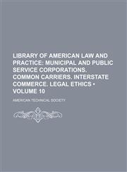 Library of American Law and Practice (Volume 10); Municipal and Public Service Corporations. Common Carriers. Interstate Commerce. Legal Ethics,1153925613,9781153925617