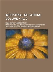 Industrial Relations; Final Report and Testimony Volume 4; v. 9,1230004327,9781230004327