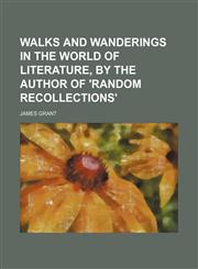 Walks and wanderings in the world of literature, by the author of 'Random recollections',115437789X,9781154377897