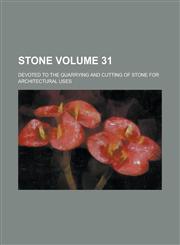 Stone; Devoted to the Quarrying and Cutting of Stone for Architectural Uses Volume 31,1236763424,9781236763426
