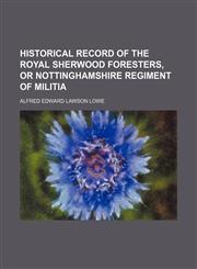 Historical Record of the Royal Sherwood Foresters, or Nottinghamshire Regiment of Militia,1151418471,9781151418470