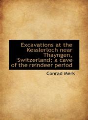 Excavations at the Kesslerloch Near Thayngen, Switzerland; A Cave of the Reindeer Period,1117185230,9781117185231