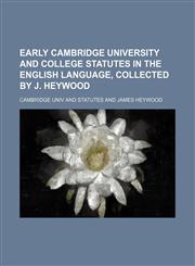 Early Cambridge University and College Statutes in the English Language, Collected by J. Heywood,115003582X,9781150035821