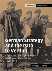 German Strategy and the Path to Verdun Erich Von Falkenhayn and the Development of Attrition, 1870 1916,0521044367,9780521044363