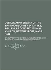 Jubilee Anniversary of the Pastorate of Rev. D. T. Fiske, Belleville Congregational Church, Newburyport, Mass., 1897,1151722936,9781151722935