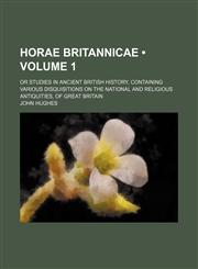 Horae Britannicae (Volume 1); Or Studies in Ancient British History, Containing Various Disquisitions on the National and Religious Antiquities, of Great Britain,1154389634,9781154389630