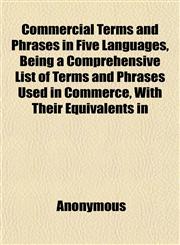 Commercial Terms and Phrases in Five Languages, Being a Comprehensive List of Terms and Phrases Used in Commerce, With Their Equivalents in,1151989908,9781151989901