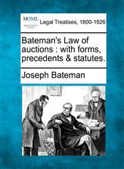 Bateman's Law of auctions with forms, precedents & statutes.,1240104596,9781240104598