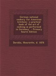 German National Cookery for American Kitchens A Practical Book of the Art of Cooking as Performed in Germany,1287679285,9781287679288