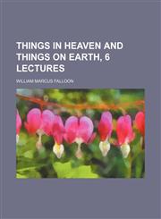 Things in Heaven and Things on Earth, 6 Lectures,1151603791,9781151603791