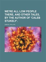 We're all low people there, and other tales, by the author of 'Caleb Stukely'.,115002271X,9781150022715