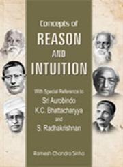 Concepts of Reason and Intuition With Special Reference to Sri Aurobindo, K.C. Bhattacharyya and S. Radhakrishnan 2nd Revised Edition,8124606544,9788124606544