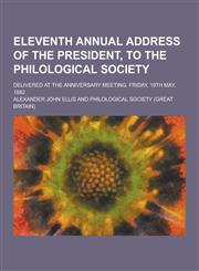 Eleventh Annual Address of the President, to the Philological Society; Delivered at the Anniversary Meeting, Friday, 19th May, 1882,1230355383,9781230355382