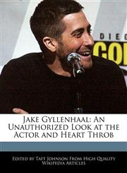 Jake Gyllenhaal An Unauthorized Look at the Actor and Heart Throb,1240199260,9781240199266