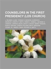 Counselors in the First Presidency (LDS Church) J. Reuben Clark, Thomas S. Monson, Gordon B. Hinckley, Joseph F. Smith, Heber C. Kimball,1234600226,9781234600228