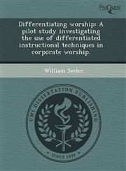 Differentiating worship A pilot study investigating the use of differentiated instructional techniques in corporate worship.,1243747544,9781243747549
