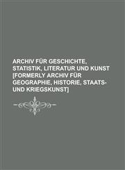 Archiv für Geschichte, Statistik, Literatur und Kunst [formerly Archiv für Geographie, Historie, Staats- und Kriegskunst],1230120637,9781230120638