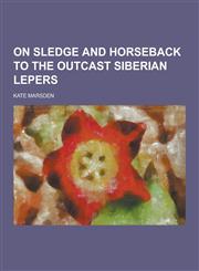 On Sledge and Horseback to the Outcast Siberian Lepers,1230444653,9781230444659